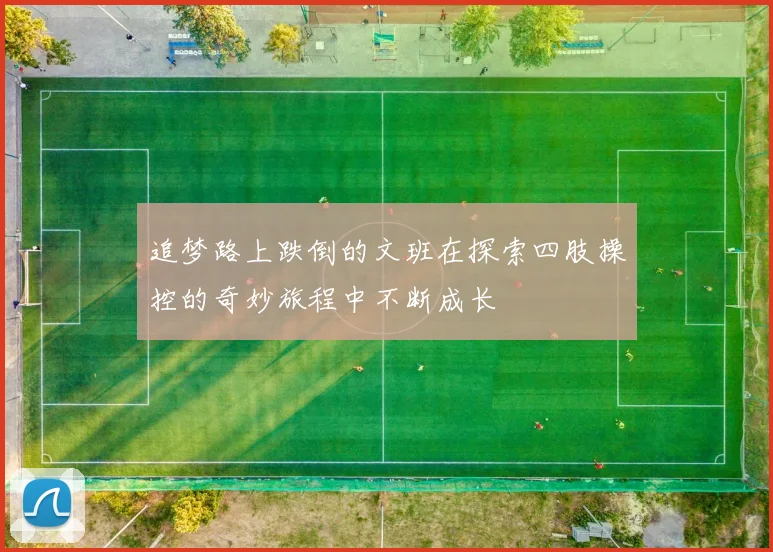 追梦路上跌倒的文班在探索四肢操控的奇妙旅程中不断成长