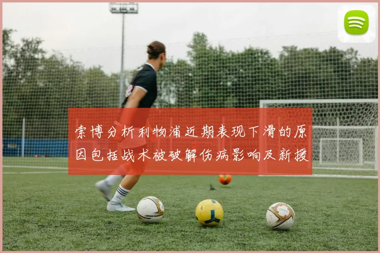 索博分析利物浦近期表现下滑的原因包括战术被破解伤病影响及新援适应期