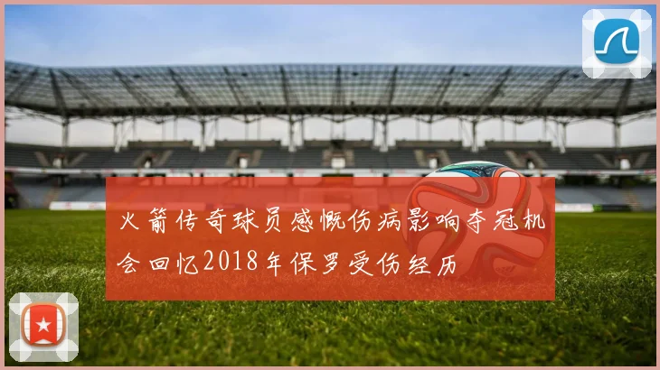 火箭传奇球员感慨伤病影响夺冠机会回忆2018年保罗受伤经历