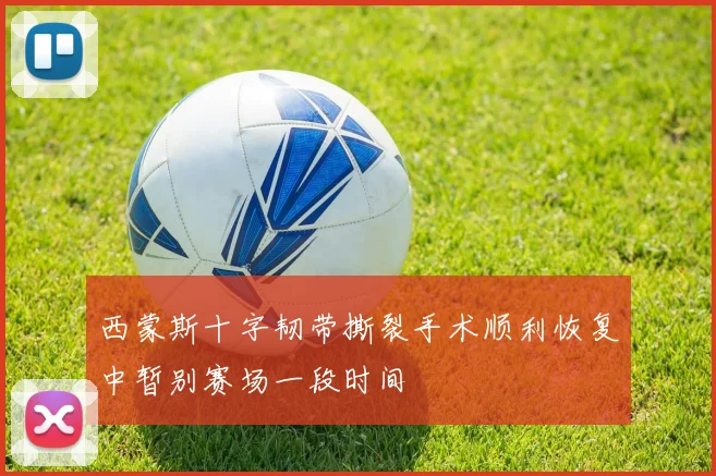 西蒙斯十字韧带撕裂手术顺利恢复中暂别赛场一段时间